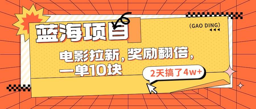 蓝海项目，电影拉新，奖励翻倍，一单10元，2天搞了4w+-智宝网创