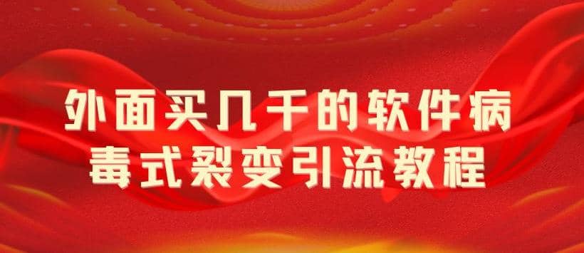 外面卖几千的软件病毒式裂变引流教程，病毒式无限吸引精准粉丝【揭秘】-智宝网创