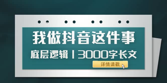 低调：我做抖音这件事（3）底层逻辑丨3000字长文（付费文章）-智宝网创