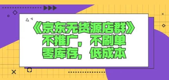 诺思星商学院京东无货源店群课：不推广，不刷单，零库存，低成本-智宝网创
