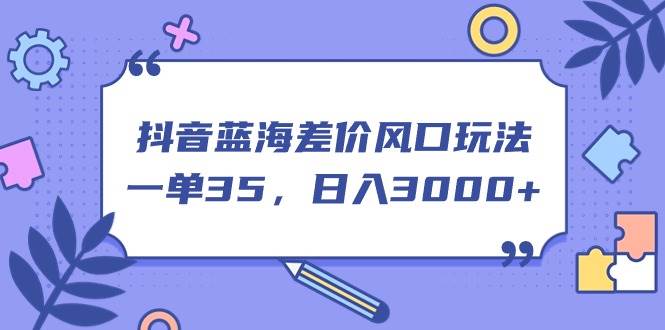 抖音蓝海差价风口玩法，一单35，日入3000+-智宝网创