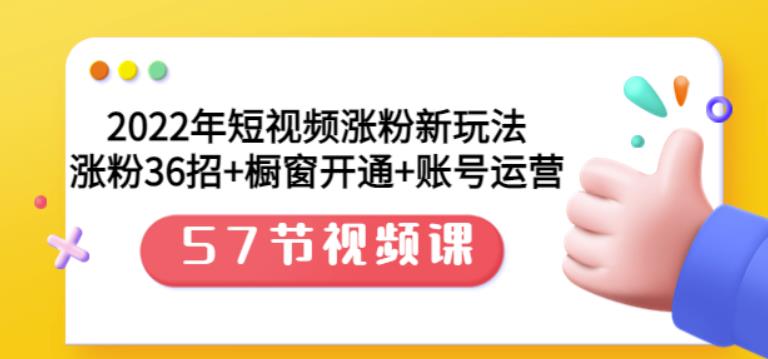 2022年短视频涨粉新玩法：涨粉36招+橱窗开通+账号运营（57节视频课）-智宝网创