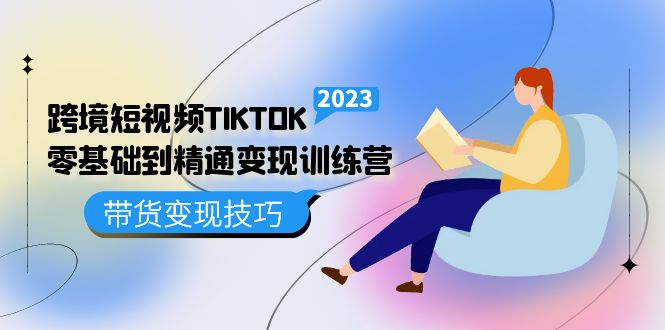 跨境·短视频TIKTOK零基础到精通变现训练营 短视频·独立站·带货变现技巧-智宝网创