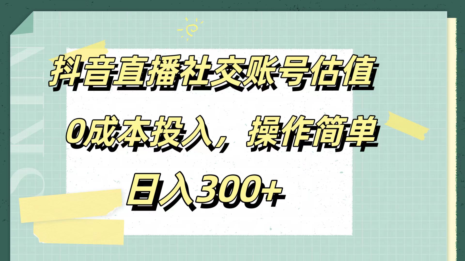 抖音直播社交账号估值，0成本投入，操作简单，日入300+-智宝网创