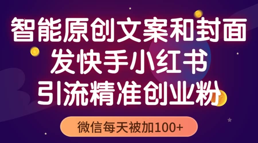 智能原创封面和创业文案，快手小红书引流精准创业粉，微信每天被加100+-智宝网创