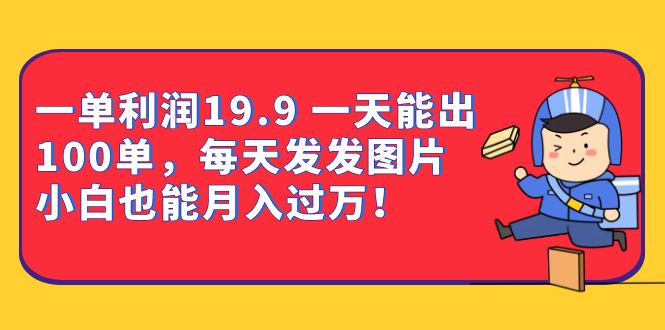 一单利润19.9 一天能出100单，每天发发图片 小白也能月入过万（教程+资料）-智宝网创