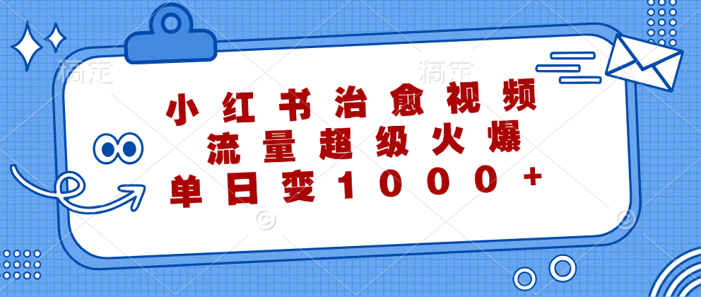 小红书治愈视频，流量超级火爆！单日变现1000+-智宝网创