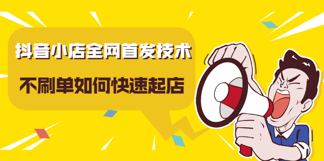 抖音小店全网首发技术，不刷单如何快速起店【视频课程】-智宝网创