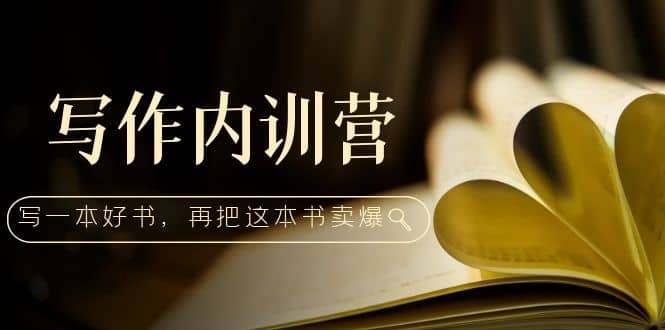写作内训营：百万级大佬教你如何写一本好书，再把这本书卖爆-智宝网创