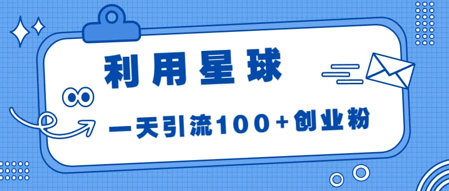 利用星球，一天引流100+创业粉-智宝网创