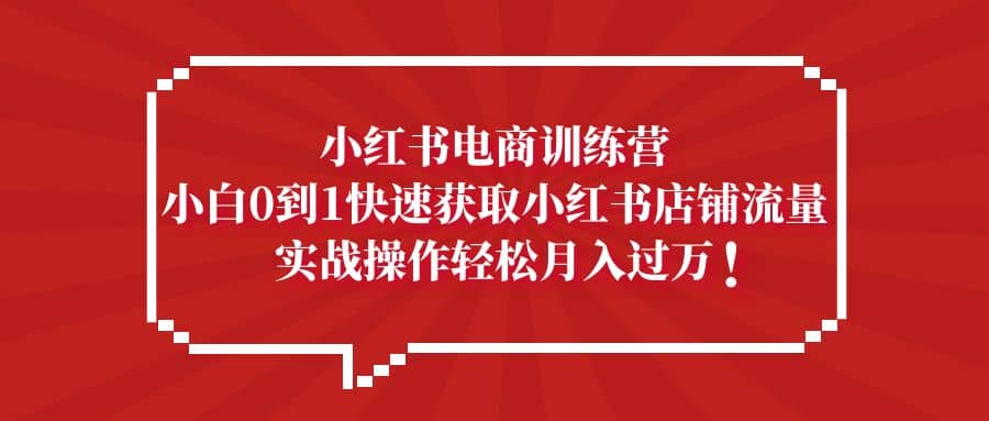 小红书电商训练营，小白0到1快速获取小红书店铺流量-智宝网创