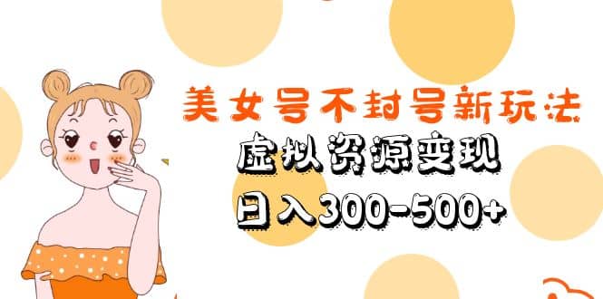美女号不封号新玩法，虚拟资源变现-智宝网创