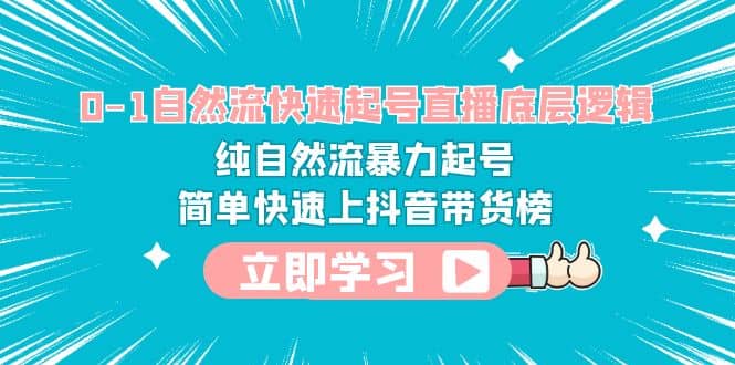 0-1自然流快速起号直播 底层逻辑 纯自然流暴力起号 简单快速上抖音带货榜-智宝网创
