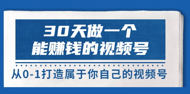 30天做一个能赚钱的视频号，从0-1打造属于你自己的视频号 (14节-价值199)-智宝网创