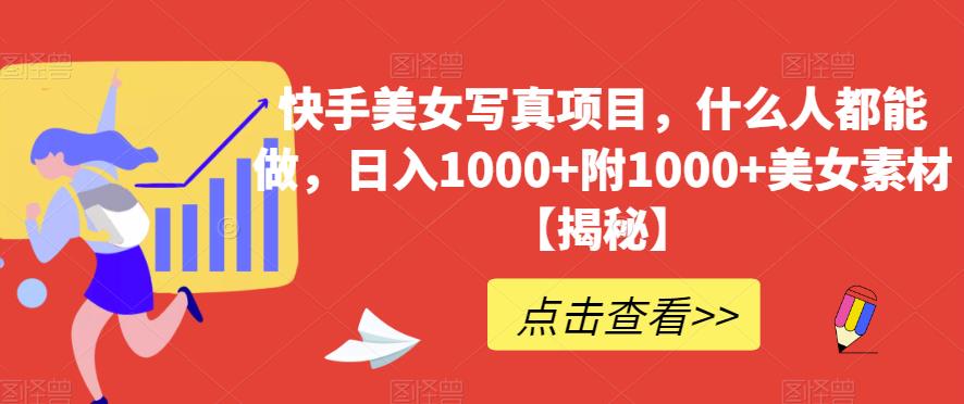 快手美女写真项目，什么人都能做，日入1000+附1000+美女素材【揭秘】-智宝网创