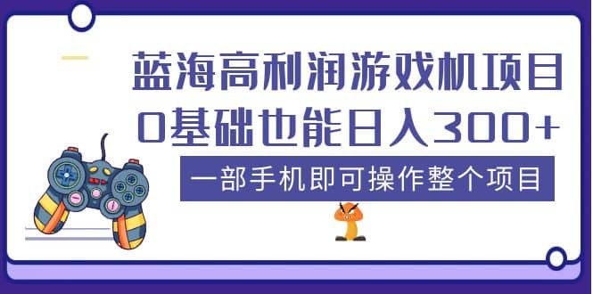蓝海高利润游戏机项目，0基础也能日入300+。一部手机即可操作整个项目-智宝网创