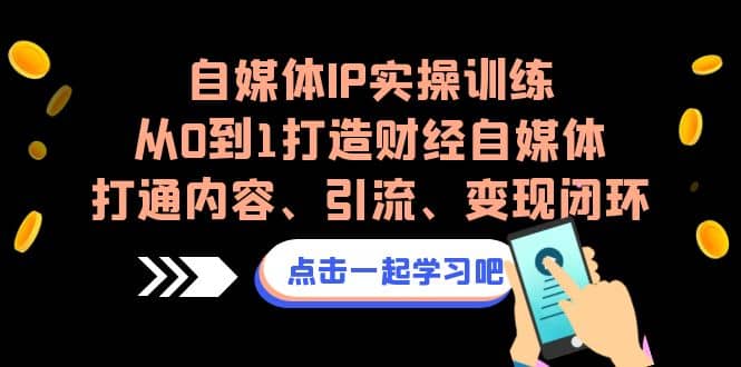 自媒体IP实操训练，从0到1打造财经自媒体，打通内容、引流、变现闭环-智宝网创