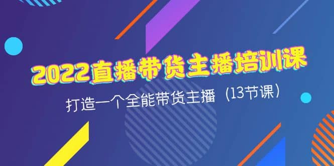 2022直播带货主播培训课，打造一个全能带货主播（13节课）-智宝网创