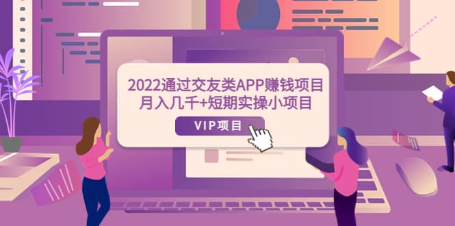 2022通过交友类APP赚钱项目：月入几千+短期实操小项目（可提现）-智宝网创
