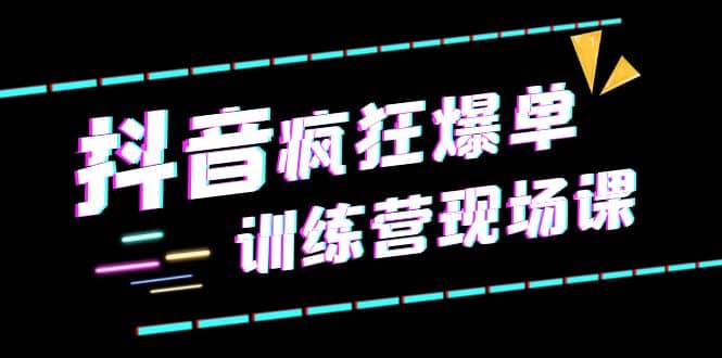 抖音短视频疯狂-爆单训练营现场课（新）直播带货+实战案例-智宝网创