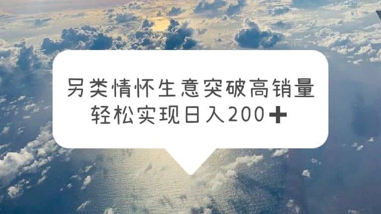 另类情怀信息差生意，突破高销量，轻松实现日入200+-智宝网创
