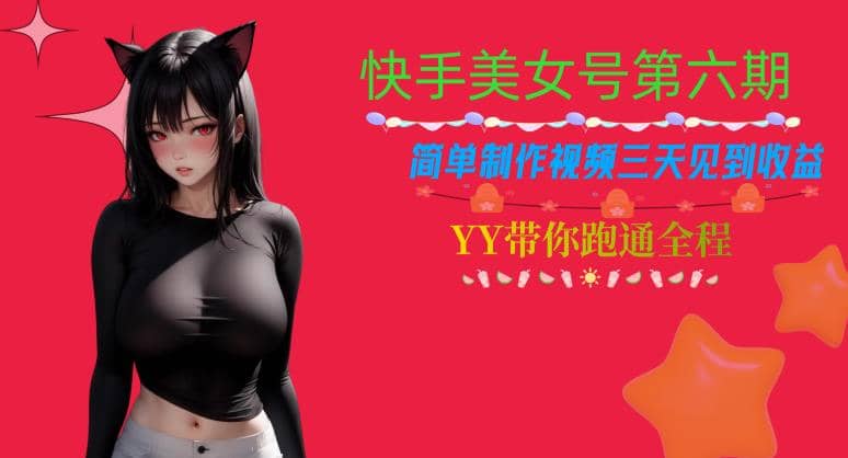 快手美女号第六期，简单制作视频三天见到收益【揭秘】-智宝网创