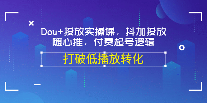 Dou+投放实操课，抖加投放，随心推，付费起号逻辑，打破低播放转化-智宝网创