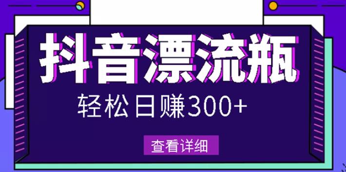 最新抖音漂流瓶发作品项目，日入300-500元没问题【自带流量热度】-智宝网创