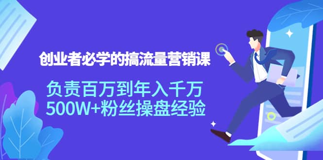 创业者必学的搞流量营销课：负责百万到年入千万，500W+粉丝操盘经验-智宝网创