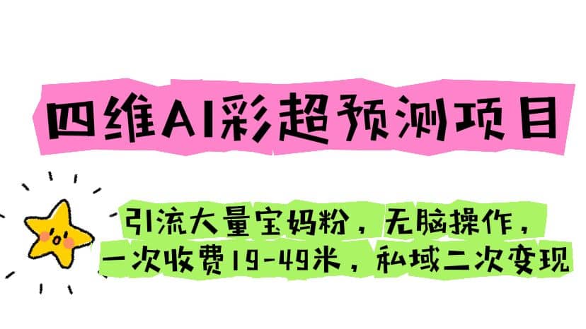 四维AI彩超预测项目 引流大量宝妈粉 无脑操作 一次收费19-49 私域二次变现-智宝网创