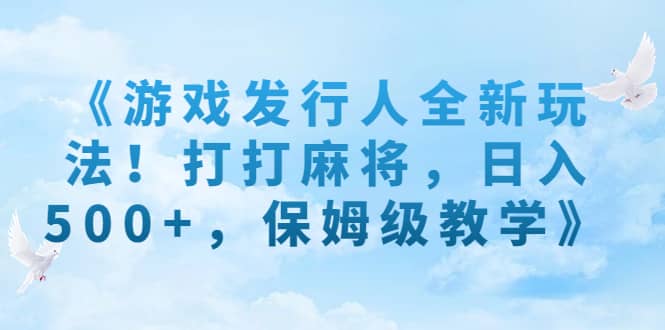 《游戏发行人全新玩法！打打麻将，日入500+，保姆级教学》-智宝网创