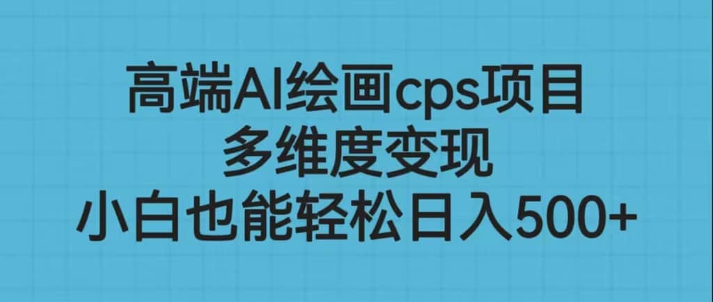 高端AI绘画cps项目，多维度变现，小白也能轻松日入500+-智宝网创