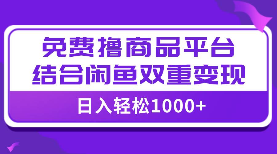 【全网首发】日入1000＋免费撸商品平台+闲鱼双平台硬核变现，小白轻松上手-智宝网创