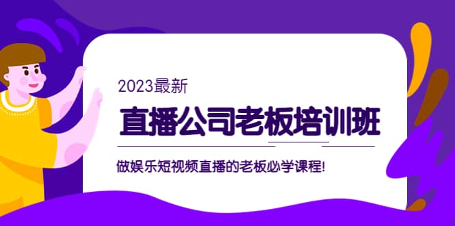 直播公司老板培训班：做娱乐短视频直播的老板必学课程-智宝网创