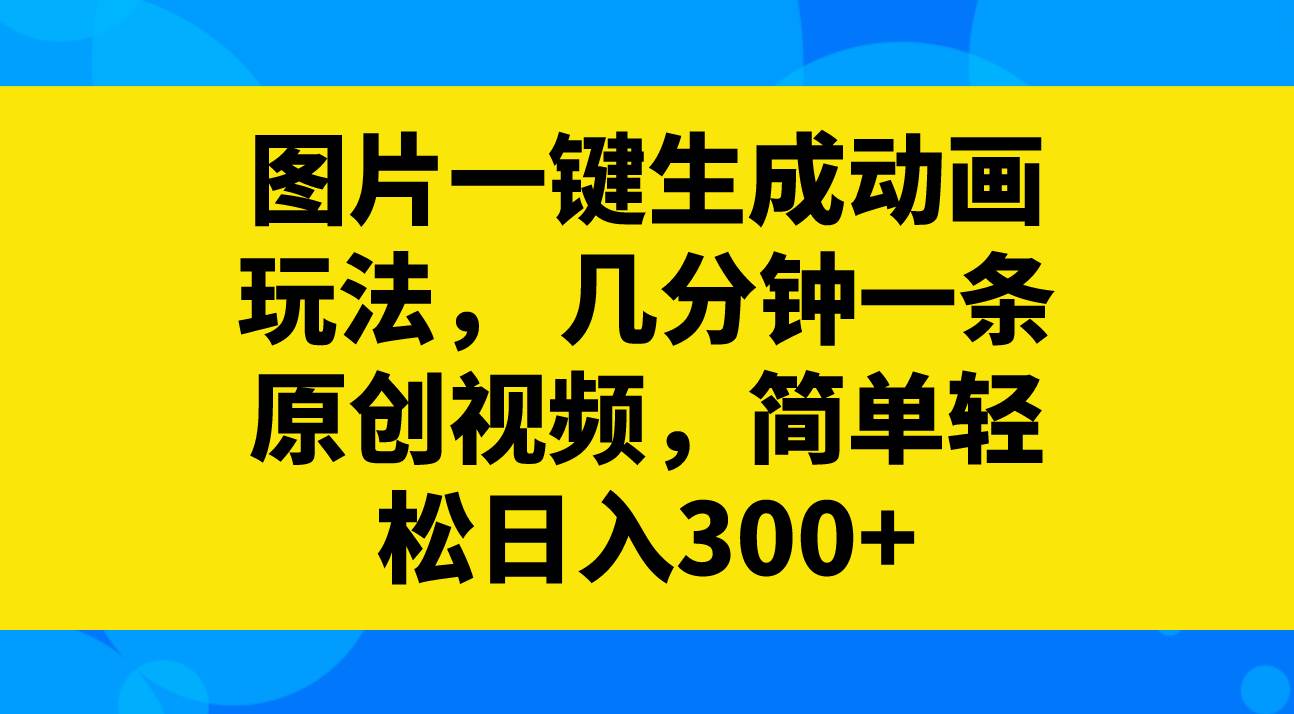 图片一键生成动画玩法，几分钟一条原创视频，简单轻松日入300+-智宝网创