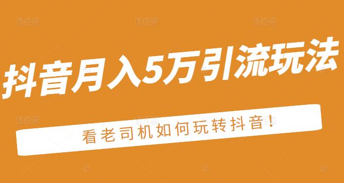 老古董·抖音月入5万引流玩法，看看老司机如何玩转抖音(附赠：抖音另类引流思路)-智宝网创