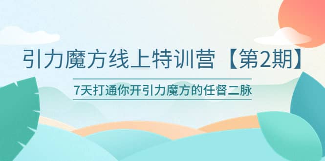 引力魔方线上特训营【第二期】五月新课，7天打通你开引力魔方的任督二脉-智宝网创