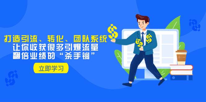 教你打造引流、转化、团队系统，让你收获很多引爆流量、翻倍业绩的“杀手锏”-智宝网创