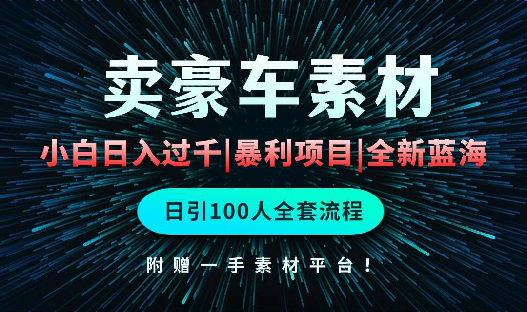 通过卖豪车素材日入过千，空手套白狼！简单重复操作，全套引流流程.！-智宝网创