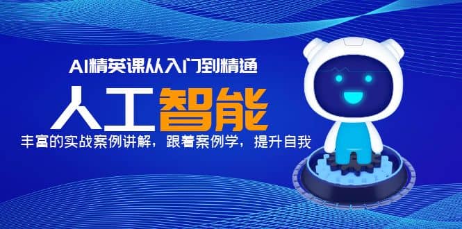AI精英课从入门到精通，丰富的实战案例讲解，跟着案例学，提升自我-智宝网创