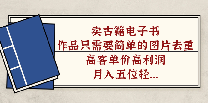 卖古籍电子书，作品只需要简单的图片去重，高客单价高利润，月入五位轻轻松松-智宝网创