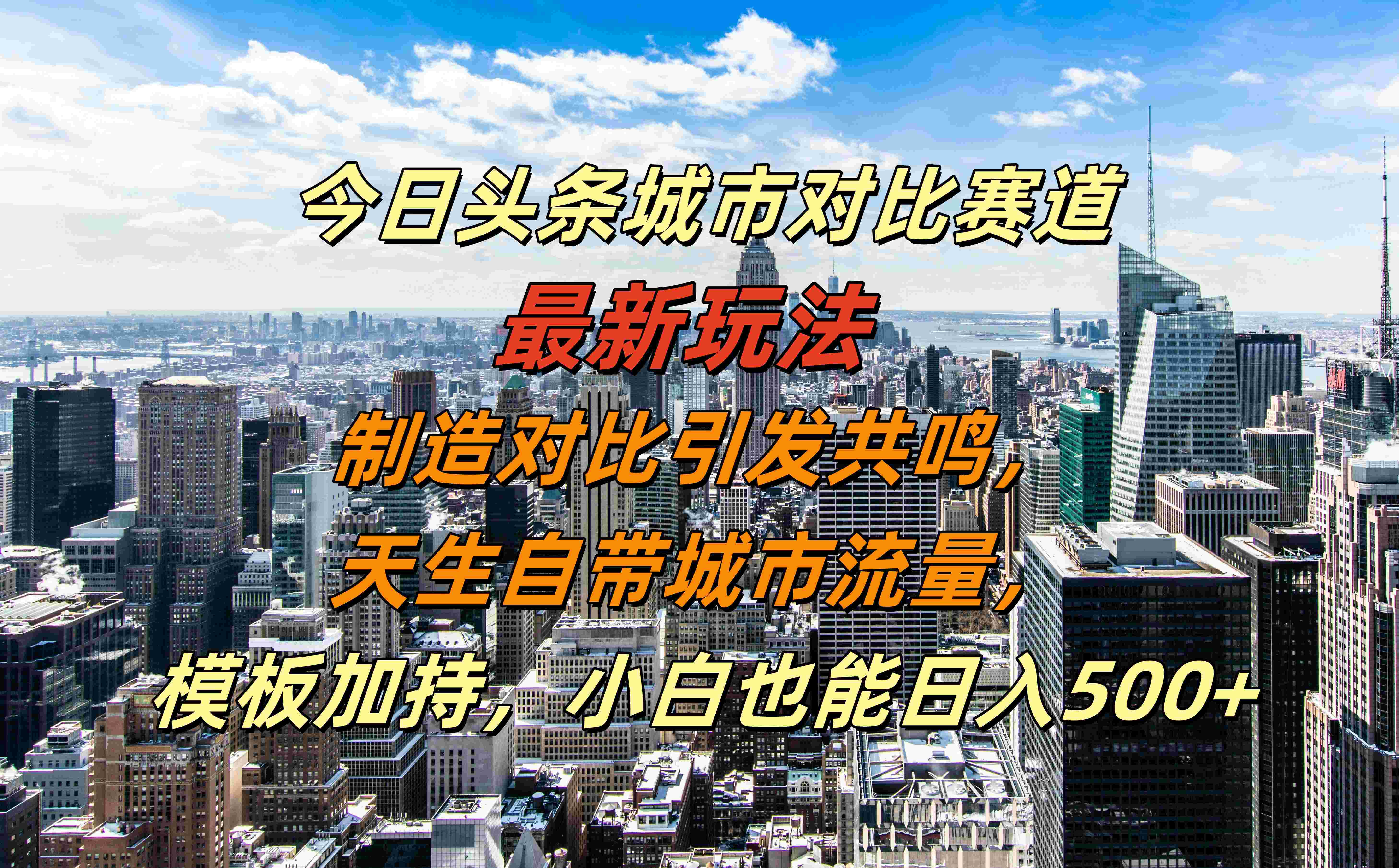 今日头条城市对比赛道最新玩法，制造对比引发共鸣，天生自带城市流量，模板加持，小白也能日入500+-智宝网创