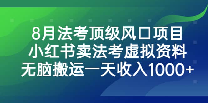 8月法考顶级风口项目，小红书卖法考虚拟资料，无脑搬运一天收入1000+-智宝网创