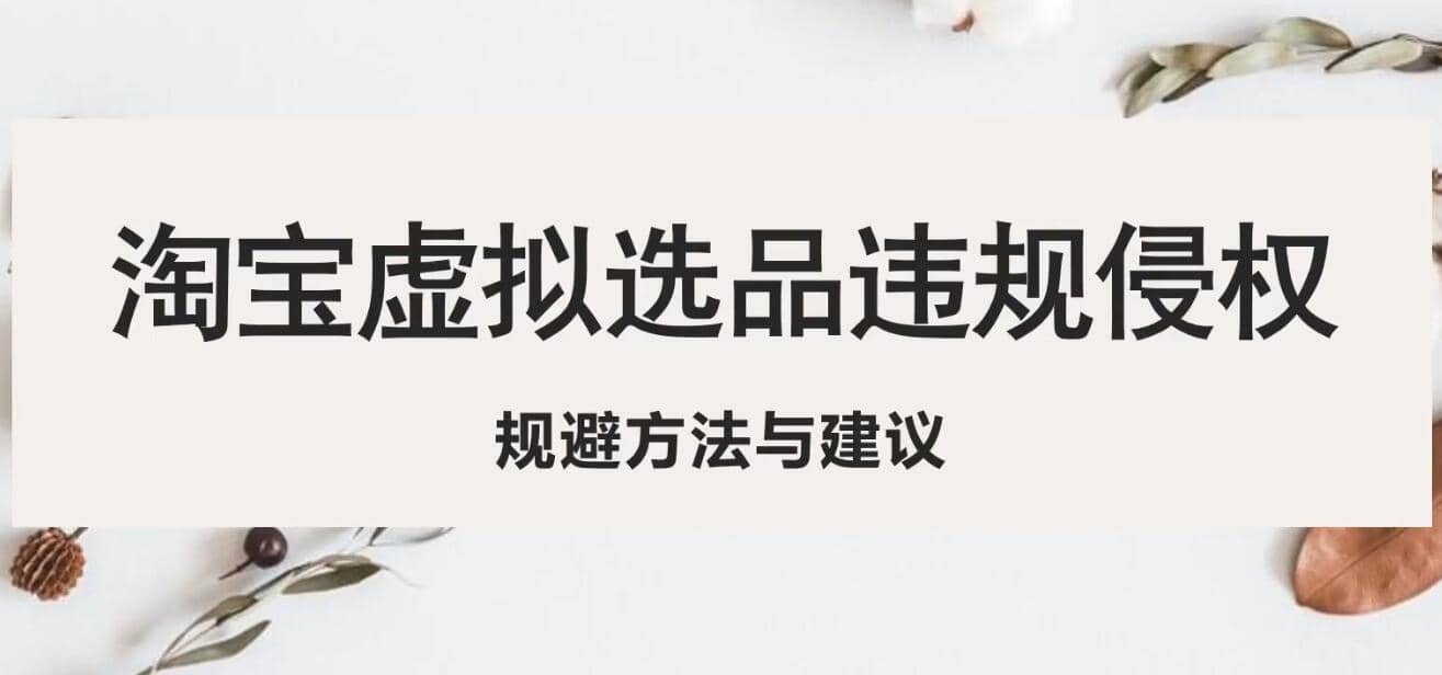 淘宝虚拟违规侵权规避方法与建议，6个部分详细讲解，做虚拟资源必看-智宝网创