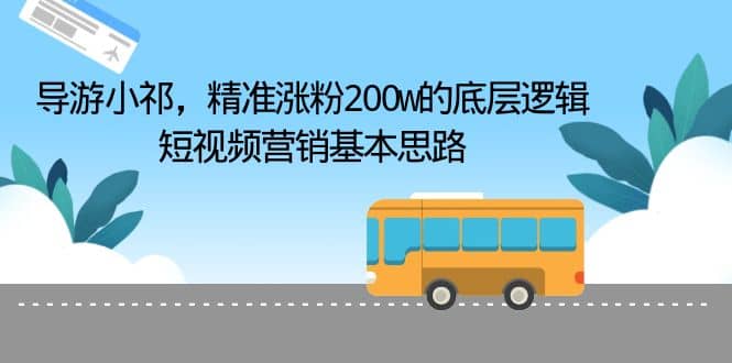 导游小祁，精准涨粉200w的底层逻辑，短视频营销基本思路-智宝网创