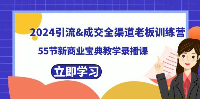 2024引流成交全渠道老板训练营，55节新商业宝典教学录播课-智宝网创