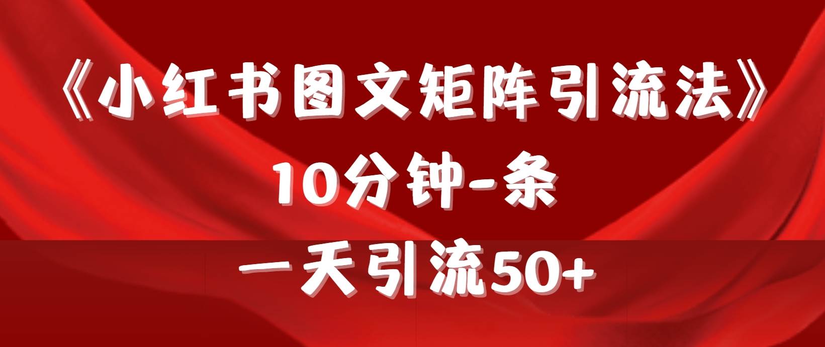 《小红书图文矩阵引流法》 10分钟-条 ，一天引流50+-智宝网创