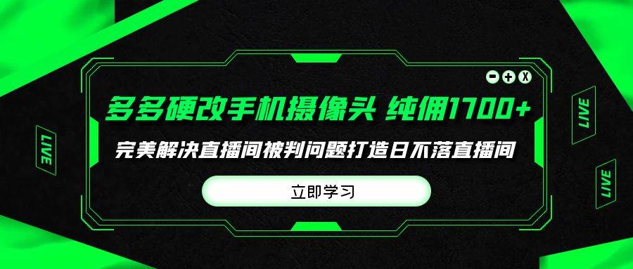 多多硬改手机摄像头，单场带货纯佣1700+完美解决直播间被判问题，打造日…-智宝网创