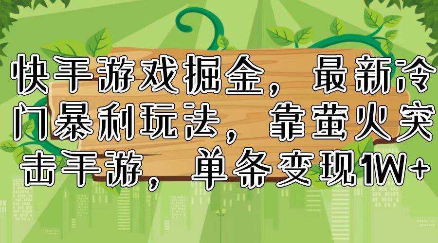 快手游戏掘金，最新冷门暴利玩法，靠萤火突击手游，单条变现1W+-智宝网创