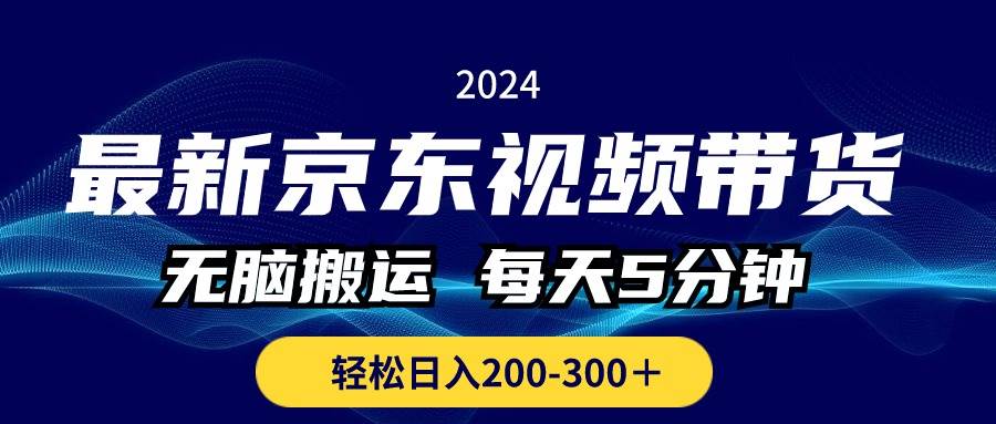 最新京东视频带货，无脑搬运，每天5分钟 ， 轻松日入200-300＋-智宝网创